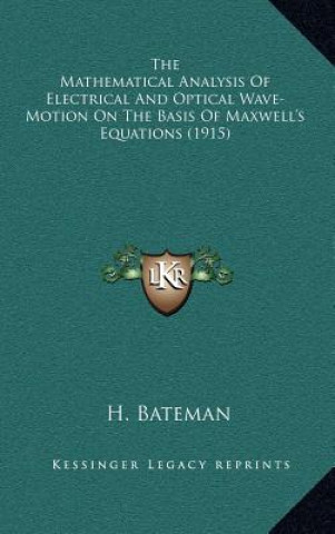 Carte The Mathematical Analysis of Electrical and Optical Wave-Motion on the Basis of Maxwell's Equations (1915) H. Bateman
