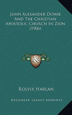 Książka John Alexander Dowie and the Christian Apostolic Church in Zion (1906) Rolvix Harlan