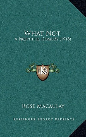 Kniha What Not: A Prophetic Comedy (1918) Macaulay  Rose  Dame