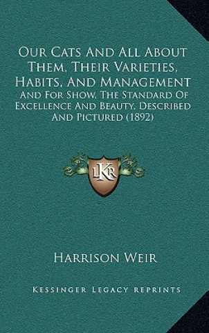 Kniha Our Cats and All about Them, Their Varieties, Habits, and Management: And for Show, the Standard of Excellence and Beauty, Described and Pictured (189 Harrison Weir