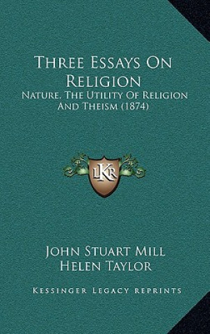 Kniha Three Essays on Religion: Nature, the Utility of Religion and Theism (1874) John Stuart Mill