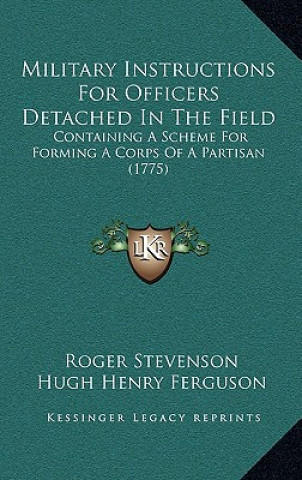 Kniha Military Instructions for Officers Detached in the Field: Containing a Scheme for Forming a Corps of a Partisan (1775) Roger Stevenson