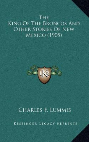 Kniha The King Of The Broncos And Other Stories Of New Mexico (1905) Charles F. Lummis
