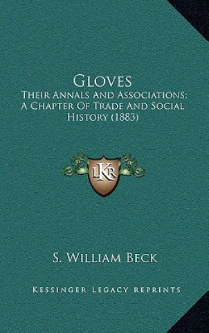 Libro Gloves: Their Annals And Associations; A Chapter Of Trade And Social History (1883) S. William Beck