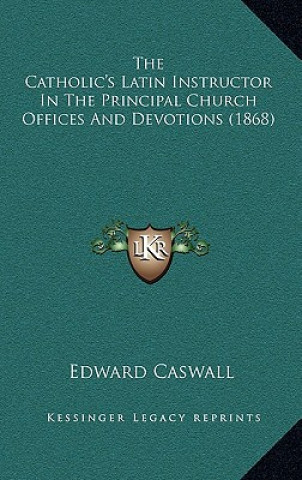 Libro The Catholic's Latin Instructor in the Principal Church Offices and Devotions (1868) Edward Caswall