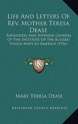 Książka Life and Letters of REV. Mother Teresa Dease: Foundress and Superior General of the Institute of the Blessed Virgin Mary in America (1916) Mary Teresa Dease