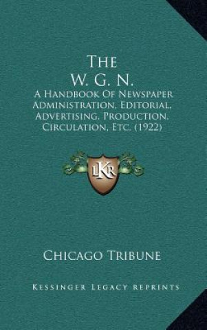 Kniha The W. G. N.: A Handbook of Newspaper Administration, Editorial, Advertising, Production, Circulation, Etc. (1922) Chicago Tribune