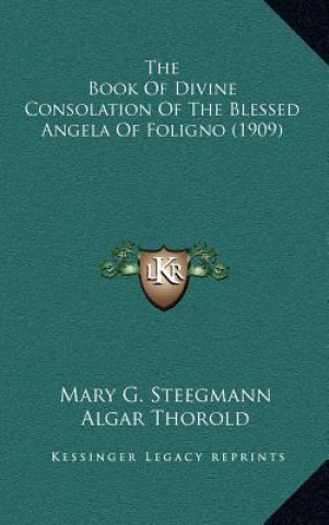 Kniha The Book of Divine Consolation of the Blessed Angela of Foligno (1909) Mary G. Steegmann