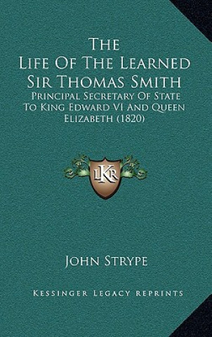 Knjiga The Life of the Learned Sir Thomas Smith: Principal Secretary of State to King Edward VI and Queen Elizabeth (1820) John Strype