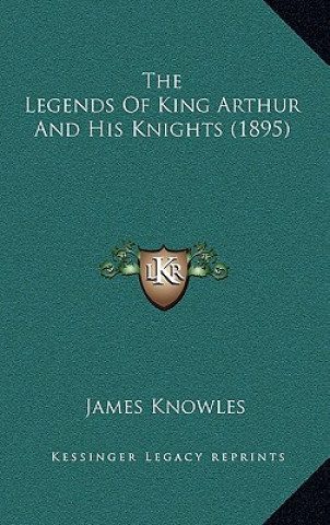 Kniha The Legends of King Arthur and His Knights (1895) James Knowles