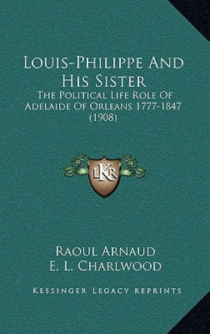 Libro Louis-Philippe and His Sister: The Political Life Role of Adelaide of Orleans 1777-1847 (1908) Raoul Arnaud