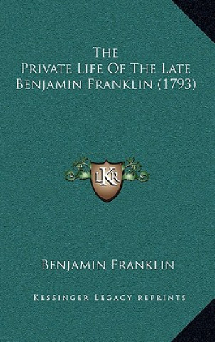 Könyv The Private Life of the Late Benjamin Franklin (1793) Benjamin Franklin