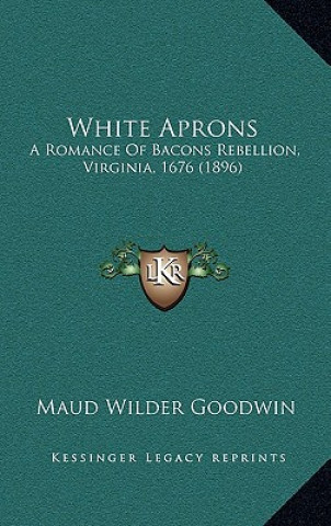 Kniha White Aprons: A Romance of Bacons Rebellion, Virginia, 1676 (1896) Maud Wilder Goodwin