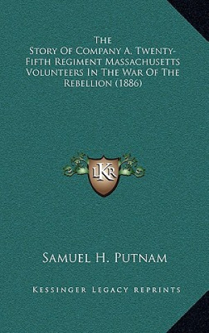 Könyv The Story of Company A, Twenty-Fifth Regiment Massachusetts Volunteers in the War of the Rebellion (1886) Samuel H. Putnam