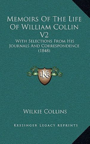 Könyv Memoirs of the Life of William Collin V2: With Selections from His Journals and Correspondence (1848) Wilkie Collins