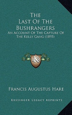 Книга The Last of the Bushrangers: An Account of the Capture of the Kelly Gang (1895) Francis Augustus Hare