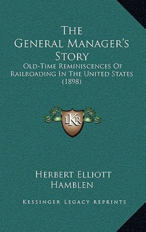 Книга The General Manager's Story: Old-Time Reminiscences Of Railroading In The United States (1898) Herbert Elliott Hamblen