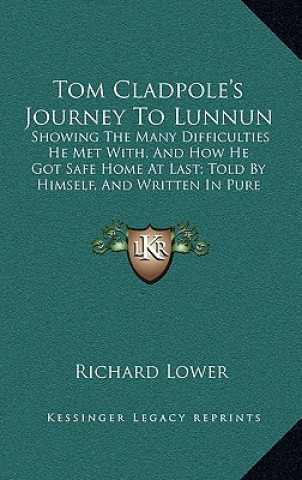 Buch Tom Cladpole's Journey to Lunnun: Showing the Many Difficulties He Met With, and How He Got Safe Home at Last; Told by Himself, and Written in Pure Su Richard Lower