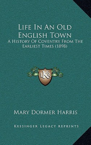 Kniha Life in an Old English Town: A History of Coventry from the Earliest Times (1898) Mary Dormer Harris