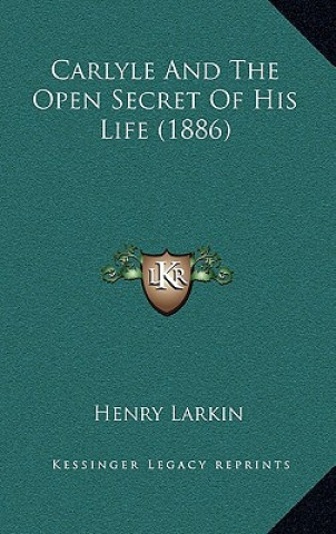 Kniha Carlyle and the Open Secret of His Life (1886) Henry Larkin