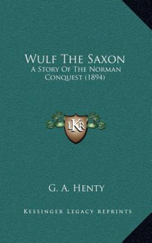 Kniha Wulf The Saxon: A Story Of The Norman Conquest (1894) G. A. Henty