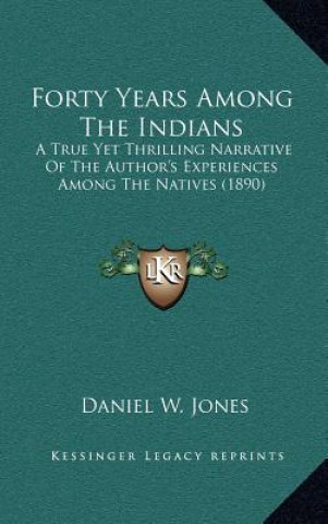 Kniha Forty Years Among the Indians: A True Yet Thrilling Narrative of the Author's Experiences Among the Natives (1890) Daniel W. Jones