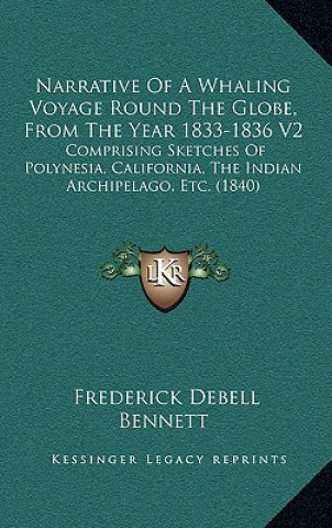 Könyv Narrative of a Whaling Voyage Round the Globe, from the Year 1833-1836 V2: Comprising Sketches of Polynesia, California, the Indian Archipelago, Etc. Frederick Debell Bennett