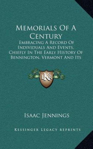 Könyv Memorials Of A Century: Embracing A Record Of Individuals And Events, Chiefly In The Early History Of Bennington, Vermont And Its First Church Isaac Jennings