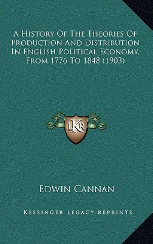 Kniha A History Of The Theories Of Production And Distribution In English Political Economy, From 1776 To 1848 (1903) Edwin Cannan