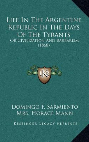Kniha Life in the Argentine Republic in the Days of the Tyrants: Or Civilization and Barbarism (1868) Domingo F. Sarmiento