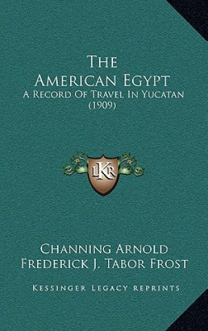 Knjiga The American Egypt: A Record of Travel in Yucatan (1909) Channing Arnold