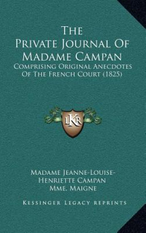 Könyv The Private Journal of Madame Campan: Comprising Original Anecdotes of the French Court (1825) Madame Jeanne-Louise-Henriette Campan