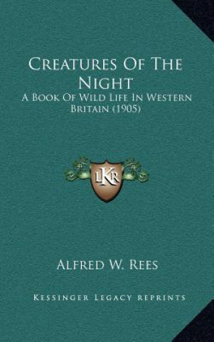 Kniha Creatures of the Night: A Book of Wild Life in Western Britain (1905) Alfred W. Rees