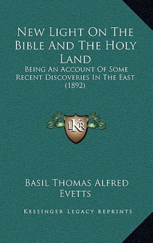 Kniha New Light on the Bible and the Holy Land: Being an Account of Some Recent Discoveries in the East (1892) Basil Thomas Alfred Evetts