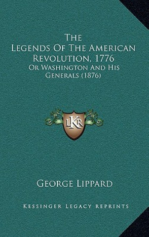 Kniha The Legends Of The American Revolution, 1776: Or Washington And His Generals (1876) George Lippard