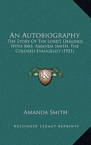 Kniha An Autobiography: The Story of the Lord's Dealings with Mrs. Amanda Smith, the Colored Evangelist (1921) Amanda Smith