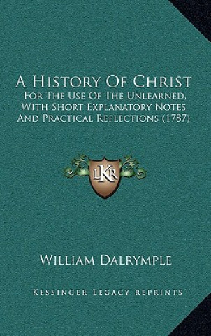 Kniha A History Of Christ: For The Use Of The Unlearned, With Short Explanatory Notes And Practical Reflections (1787) William Dalrymple