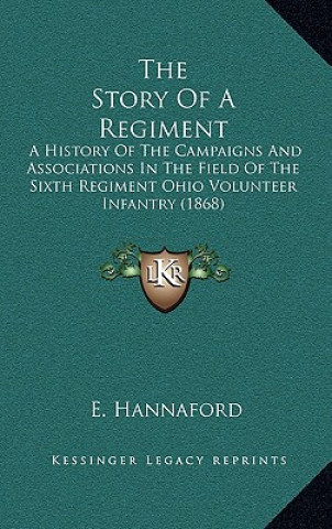 Kniha The Story of a Regiment: A History of the Campaigns and Associations in the Field of the Sixth Regiment Ohio Volunteer Infantry (1868) Ebenezer Hannaford