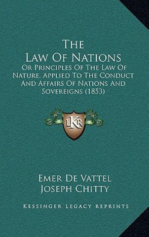 Książka The Law of Nations: Or Principles of the Law of Nature, Applied to the Conduct and Affairs of Nations and Sovereigns (1853) Emer De Vattel