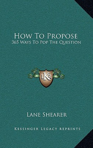 Kniha How to Propose: 365 Ways to Pop the Question Lane Shearer