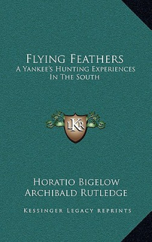 Kniha Flying Feathers: A Yankee's Hunting Experiences in the South Horatio Bigelow