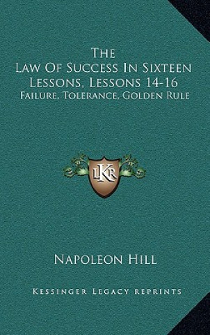 Carte The Law of Success in Sixteen Lessons, Lessons 14-16: Failure, Tolerance, Golden Rule Napoleon Hill