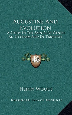 Kniha Augustine and Evolution: A Study in the Saint's de Genesi Ad Litteram and de Trinitate Henry Woods