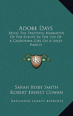 Könyv Adobe Days: Being the Truthful Narrative of the Events in the Life of a California Girl on a Sheep Ranch Sarah Bixby Smith