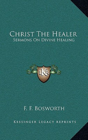 Carte Christ the Healer: Sermons on Divine Healing F. F. Bosworth