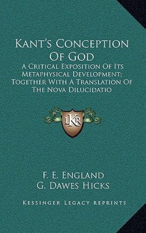 Könyv Kant's Conception of God: A Critical Exposition of Its Metaphysical Development; Together with a Translation of the Nova Dilucidatio F. E. England