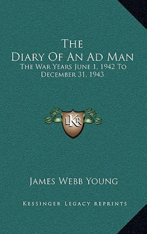 Kniha The Diary of an Ad Man: The War Years June 1, 1942 to December 31, 1943 James Webb Young