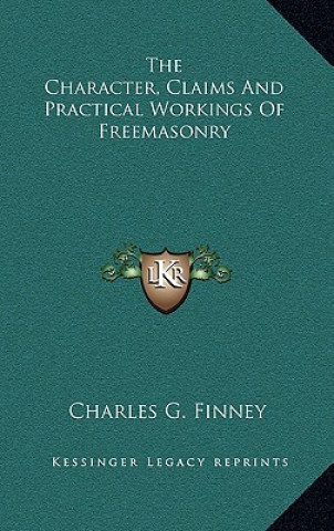 Kniha The Character, Claims and Practical Workings of Freemasonry Charles G. Finney