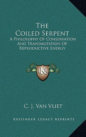 Kniha The Coiled Serpent: A Philosophy of Conservation and Transmutation of Reproductive Energy C. J. Van Vliet