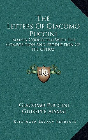 Книга The Letters of Giacomo Puccini: Mainly Connected with the Composition and Production of His Operas Giacomo Puccini